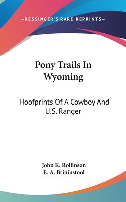 Pony Trails In Wyoming: Hoofprints Of A Cowboy And U.S. Ranger - Rollinson, John K, and Brininstool, E A (Editor)