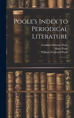 Poole's Index to Periodical Literature: 2 - Poole, William Frederick, and Fletcher, William Isaac, and Poole, Franklin Osborne