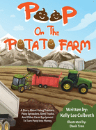 Poop On The Potato Farm: A Story About Using Tractors, Poop Spreaders, Semi Trucks, And Other Farm Equipment To Turn Poop Into Money.