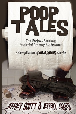 Poop Tales: The Perfect Reading Material for Any Bathroom A Compilation of Hilarious Stories - Scott, Jeffrey, and James, Jeffery