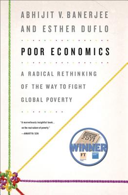 Poor Economics: A Radical Rethinking of the Way to Fight Global Poverty - Banerjee, Abhijit, and Duflo, Esther