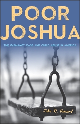 Poor Joshua: The Deshaney Case and Child Abuse in America - Howard, John R