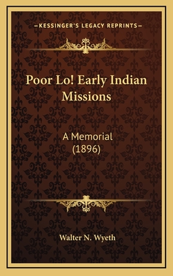 Poor Lo! Early Indian Missions: A Memorial (1896) - Wyeth, Walter N