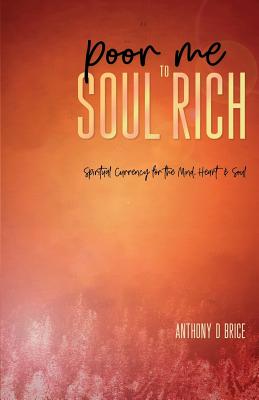 Poor Me to Soul Rich: Spiritual Currency for the Mind, Heart & Soul - Brice, Anthony D