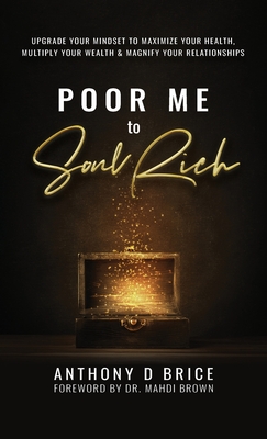 Poor Me to Soul Rich: Upgrade Your Mindset to Maximize Your Health, Multiply Your Wealth & Magnify Your Relationships - Brice, Anthony D