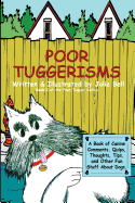 Poor Tuggerisms - A Book of Canine Comments, Quips, Thoughts, Tips, and Other Fun Stuff about Dogs.
