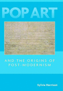 Pop Art and the Origins of Post-Modernism - Harrison, Sylvia