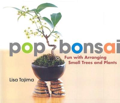Pop Bonsai: Fun with Arranging Small Trees and Plants - Tajima, Lisa