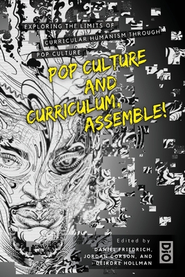 Pop Culture and Curriculum, Assemble!: Exploring the Limits of Curricular Humanism Through Pop Culture - Friedrich, Daniel (Editor), and Corson, Jordan (Editor), and Hollman, Deirdre (Editor)