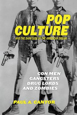 Pop Culture and the Dark Side of the American Dream: Con Men, Gangsters, Drug Lords, and Zombies - Cantor, Paul a