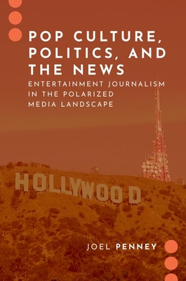 Pop Culture, Politics, and the News: Entertainment Journalism in the Polarized Media Landscape - Penney, Joel