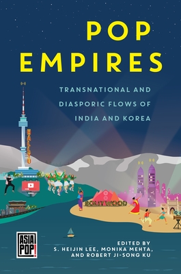 Pop Empires: Transnational and Diasporic Flows of India and Korea - Lee, S Heijin (Contributions by), and Mehta, Monika (Contributions by), and Ku, Robert Ji-Song, Professor (Contributions by)