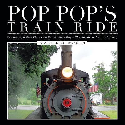 Pop Pop's Train Ride: Inspired by a Real Place on a Drizzly June Day The Arcade and Attica Railway - Worth, Mary Kay