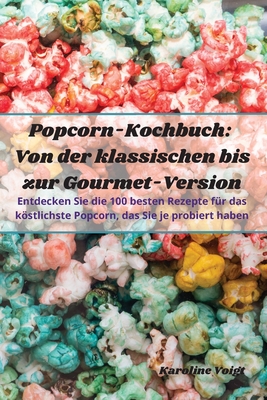 Popcorn-Kochbuch: Von der klassischen bis zur Gourmet-Version - Karoline Voigt