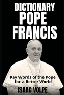 POPE FRANCIS DICTIONARY. Key Words of the Pope for a Better World: Exploring Pope Francis's vocabulary and finding light in his words.