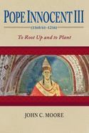 Pope Innocent III (1160/61-1216): To Root Up and to Plant