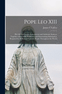 Pope Leo XIII [microform]: His Life and Letters From Recent and Authentic Sources; Together With Useful, Instructive and Entertaining Information Required by All Roman Catholic People Throughout the World