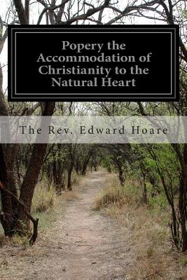 Popery the Accommodation of Christianity to the Natural Heart - Hoare, The Rev Edward