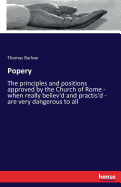 Popery: The principles and positions approved by the Church of Rome - when really believ'd and practis'd - are very dangerous to all