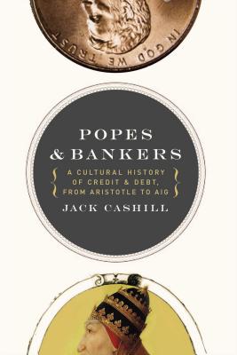 Popes and Bankers: A Cultural History of Credit and Debt, from Aristotle to Aig - Cashill, Jack