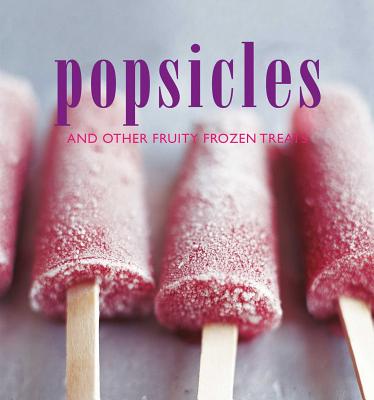 Popsicles: And Other Fruity Frozen Treats - Ryland Peters & Small