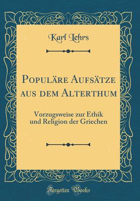 Populre Aufstze Aus Dem Alterthum: Vorzugsweise Zur Ethik Und Religion Der Griechen (Classic Reprint) - Lehrs, Karl