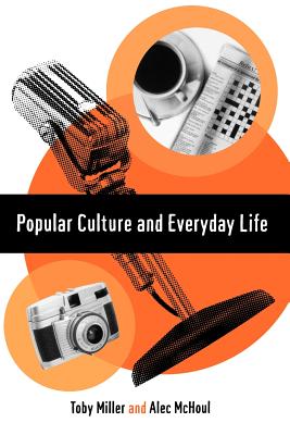 Popular Culture and Everyday Life - Miller, Toby, and McHoul, Alec W, Dr.