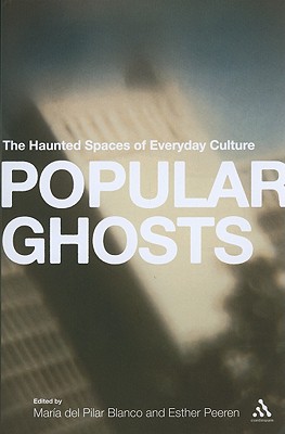 Popular Ghosts: The Haunted Spaces of Everyday Culture - Peeren, Esther (Editor), and Del Pilar Blanco, Maria (Editor)