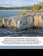 Popular Government; Four Essays: I. Prospects of Popular Government; II. Nature of Democracy; III. a