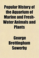 Popular History of the Aquarium of Marine and Fresh-Water Animals and Plants (Classic Reprint)