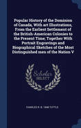 Popular History of the Dominion of Canada, With art Illustrations, From the Earliest Settlement of the British-American Colonies to the Present Time; Together With Portrait Engravings and Biographical Sketches of the Most Distinguished men of the Nation V