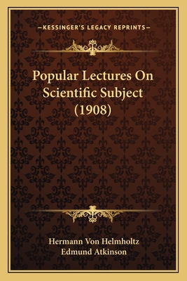 Popular Lectures on Scientific Subject (1908) - Helmholtz, Hermann Von, and Atkinson, Edmund (Translated by)