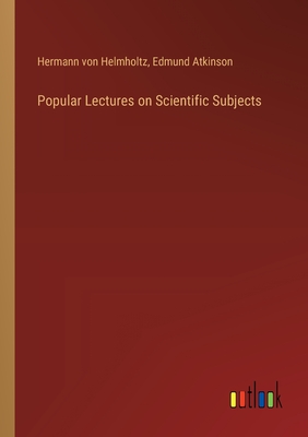 Popular Lectures on Scientific Subjects - Helmholtz, Hermann Von, and Edmund Atkinson