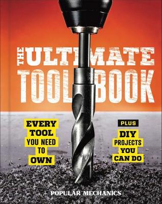 Popular Mechanics the Ultimate Tool Book: Every Tool You Need to Own - Popular Mechanics