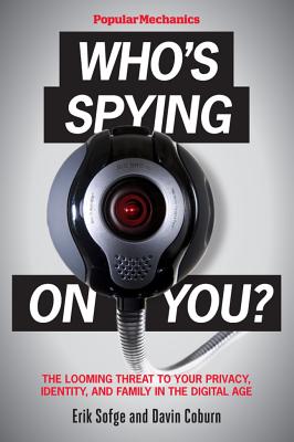Popular Mechanics Who's Spying on You?: The Looming Threat to Your Privacy, Identity, and Family in the Digital Age - Sofge, Erik, and Coburn, Davin, and Popular Mechanics (Editor)