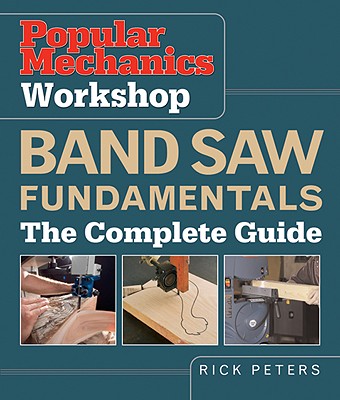 Popular Mechanics Workshop Band Saw Fundamentals: The Complete Guide - Peters, Rick