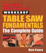 Popular Mechanics Workshop: Table Saw Fundamentals: The Complete Guide - Peters, Rick