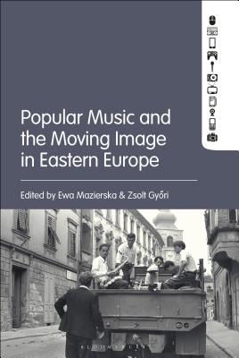 Popular Music and the Moving Image in Eastern Europe - Mazierska, Ewa (Editor), and Gyori, Zsolt (Editor)