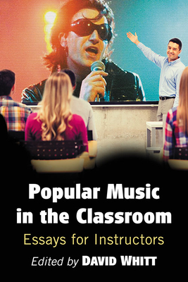 Popular Music in the Classroom: Essays for Instructors - Whitt, David (Editor)