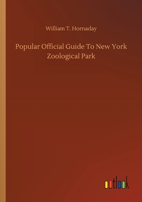 Popular Official Guide To New York Zoological Park - Hornaday, William T