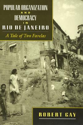 Popular Organization and Democracy in Rio de Janeiro: A Tale of Two Favelas - Gay, Robert