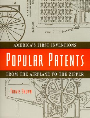 Popular Patents: America's First Inventions from the Airplane to the Zipper - Brown, Travis