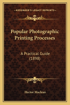 Popular Photographic Printing Processes: A Practical Guide (1898) - MacLean, Hector