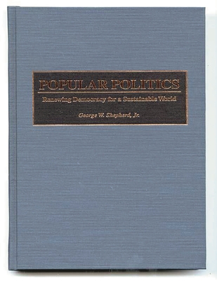 Popular Politics: Renewing Democracy for a Sustainable World - Shepherd, George W, and Shepard, George W