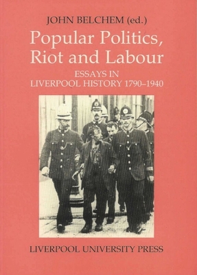 Popular Politics, Riot and Labour: Essays in Liverpool History 1790-1940 - Belchem, John (Editor)