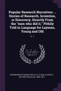 Popular Research Narratives ... Stories of Research, Invention, or Discovery, Directly From the "men who did it," Pithily Told in Language for Laymen, Young and Old: V. 1