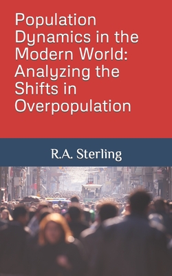Population Dynamics in the Modern World: Analyzing the Shifts in Overpopulation - Sterling, R A