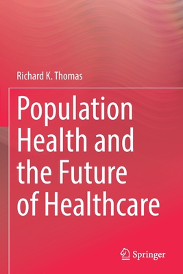 Population Health and the Future of Healthcare - Thomas, Richard K.