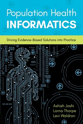 Population Health Informatics: Driving Evidence-Based Solutions Into Practice - Joshi, Ashish, and Thorpe, Lorna, and Waldron, Levi