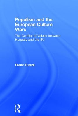 Populism and the European Culture Wars: The Conflict of Values between Hungary and the EU - Furedi, Frank